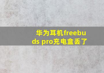 华为耳机freebuds pro充电盒丢了